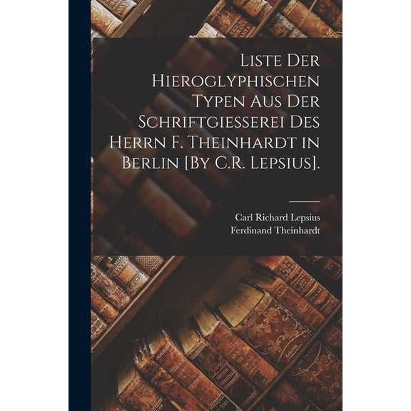Liste Der Hieroglyphischen Typen Aus Der Schriftgiesserei Des Herrn F. Theinhardt in Berlin [By C.R. Lepsius]., (Paperback)