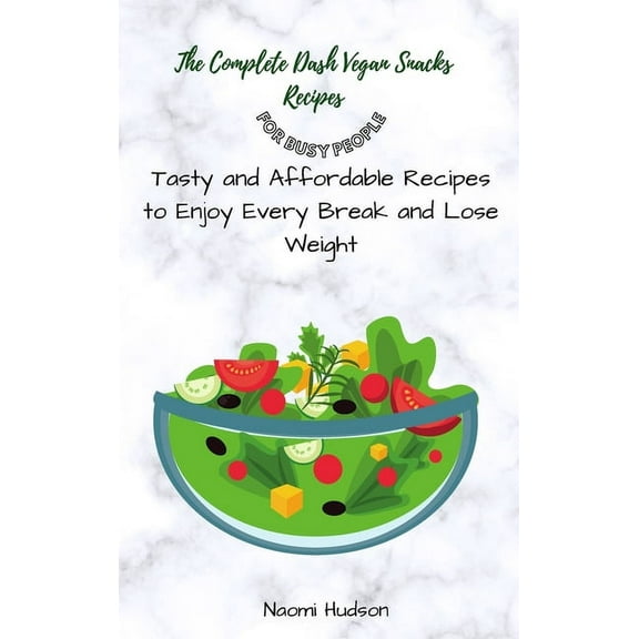 The Complete Dash Vegan Snacks Recipes for Busy People: Tasty and Affordable Recipes to Enjoy Every Break and Lose Weigh, (Hardcover)