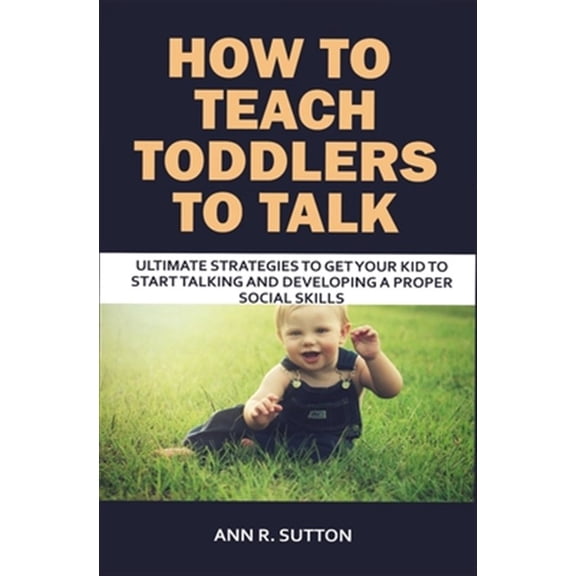 Pre-Owned How to Teach Toddlers to Talk: Ultimate Strategies to Get Your Kid to Start Talking and Developing a Proper Social Skills