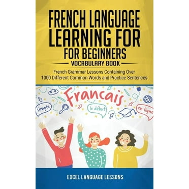 French Language Learning for Beginner's - Vocabulary Book: French Grammar Lessons Containing Over 1000 Different Common Words and Practice Sentences (Paperback)