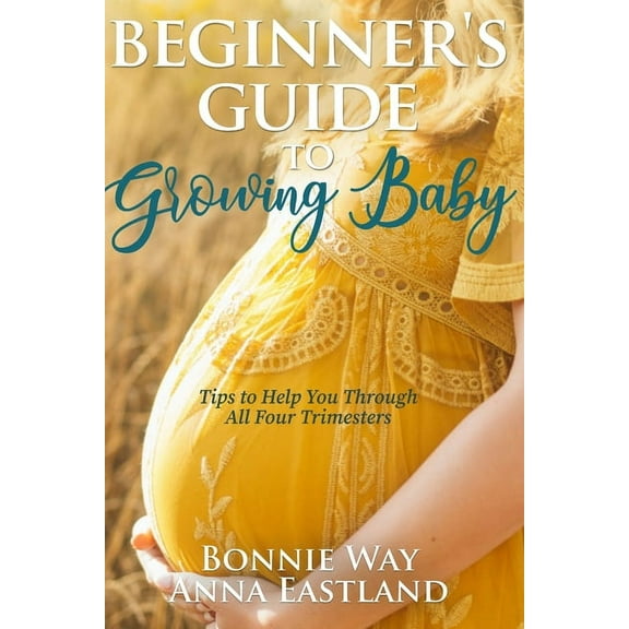 Beginner's Guide to Growing Baby: Tips to Help You Through all Four Trimesters, (Paperback)