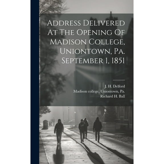 Address Delivered At The Opening Of Madison College, Uniontown, Pa. September 1, 1851 (Hardcover)
