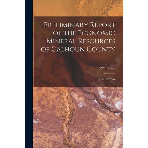 Preliminary Report of the Economic Mineral Resources of Calhoun County; 557 Ilre no.8, (Paperback)