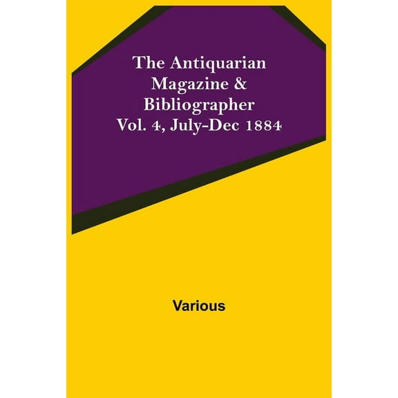 The Antiquarian Magazine & Bibliographer; Vol. 4, July-Dec 1884, (Paperback)