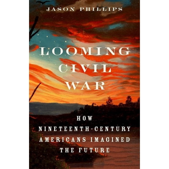 Looming Civil War: How Nineteenth-Century Americans Imagined the Future, (Hardcover)