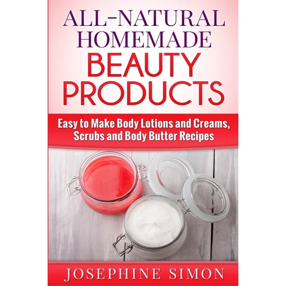 DIY Beauty Products: All-Natural Homemade Beauty Products: Easy to Make Body Lotions and Creams, Scrubs and Body Butters Recipes (Paperback)