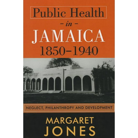 Public Health in Jamaica, 1850-1940: Neglect, Philanthropy and Development, (Paperback)
