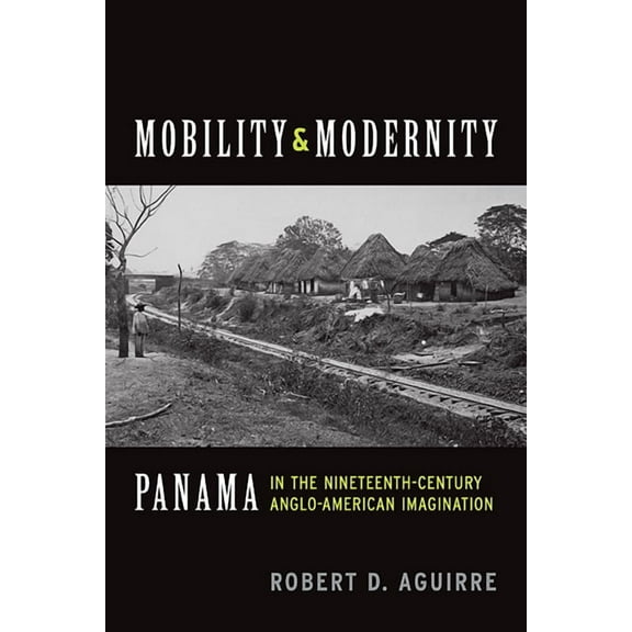 Mobility and Modernity: Panama in the Nineteenth-Century Anglo-American Imagination, (Paperback)