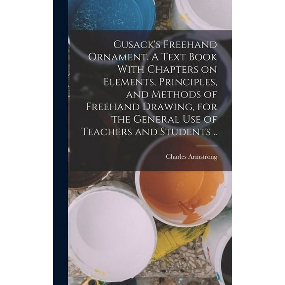 Cusack's Freehand Ornament. A Text Book With Chapters on Elements, Principles, and Methods of Freehand Drawing, for the , (Hardcover)