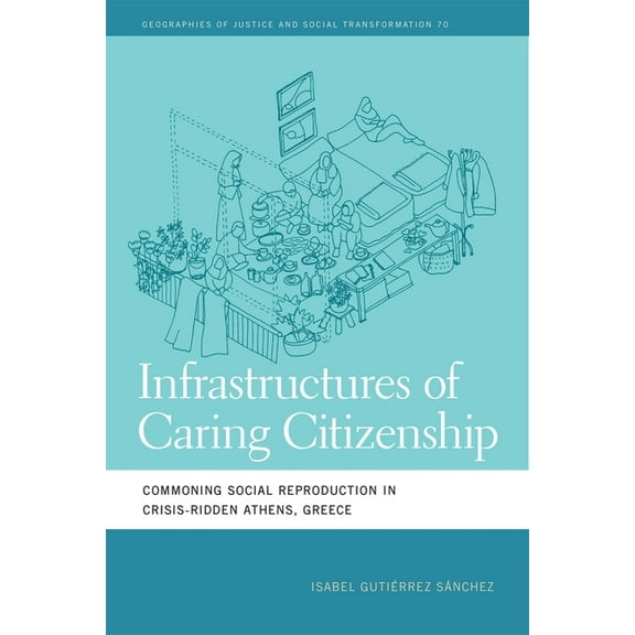 Geographies of Justice and Social Transf Infrastructures of Caring Citizenship: Commoning Social Reproduction in Crisis-Ridden Athens, Greece, (Paperback)