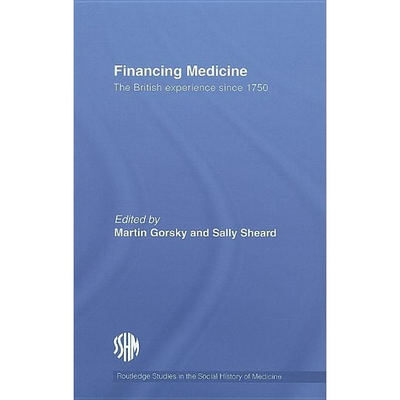Routledge Studies in the Social History  Financing Medicine: The British Experience Since 1750, (Hardcover)