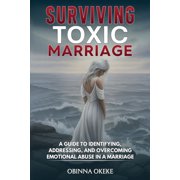 Surviving Toxic Marriage: A Guide to Identifying, Addressing, and Overcoming Emotional Abuse in a Marriage, (Paperback)