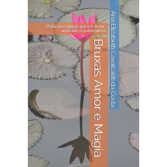 Bruxas Amor e Magia: PrÃ¡ticas e rituais para o amor, amizade a autoestima, (Paperback)
