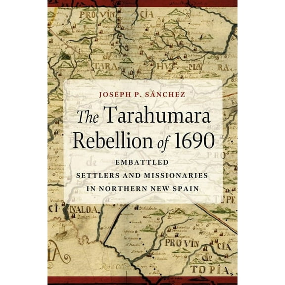 The Tarahumara Rebellion of 1690: Embattled Settlers and Missionaries in Northern New Spain, (Paperback)