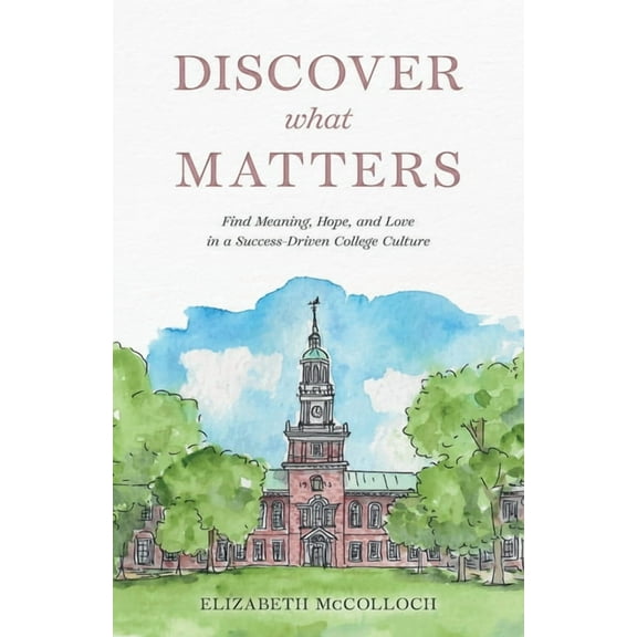 Discover What Matters: Find Meaning, Hope, and Love in a Success-Driven College Culture, (Paperback)