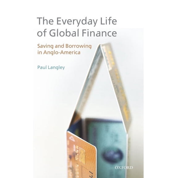 Everyday Life of Global Finance: Saving and Borrowing in Anglo-America, (Hardcover)