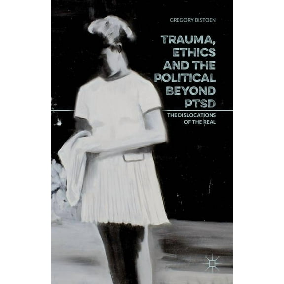 Trauma, Ethics and the Political Beyond Ptsd: The Dislocations of the Real, (Hardcover)