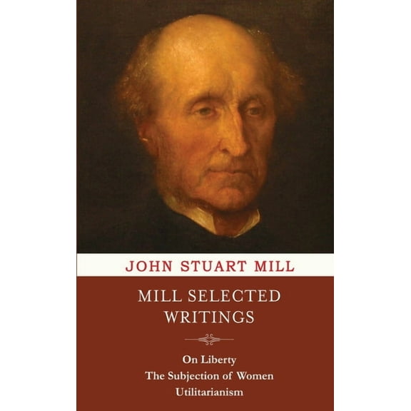 Mill Selected Writings: On Liberty, The Subjection of Women, and Utilitarianism, (Hardcover)