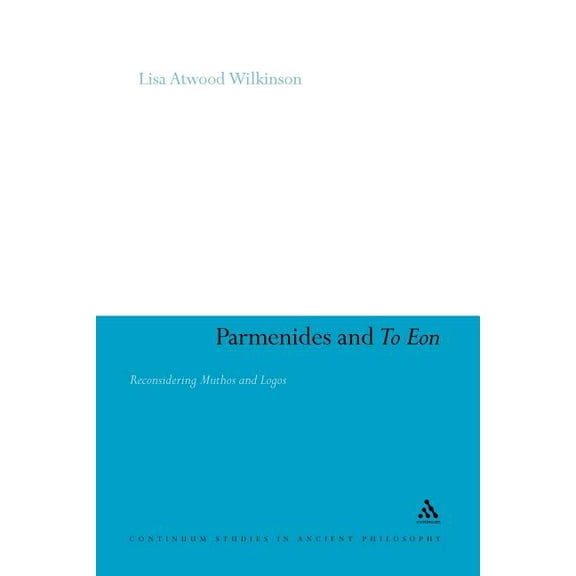Continuum Studies in Ancient Philosophy Parmenides and to Eon: Reconsidering Muthos and Logos, Book 18, (Paperback)