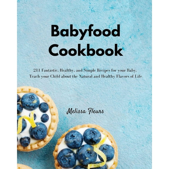Babyfood Cookbook : 211 Fantastic, Healthy, and Simple Recipes for your Baby. Teach your Child about the Natural and Healthy Flavors of Life (Paperback)