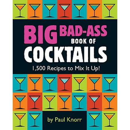 Big Bad-Ass Book of Cocktails : 1,500 Recipes to Mix It
