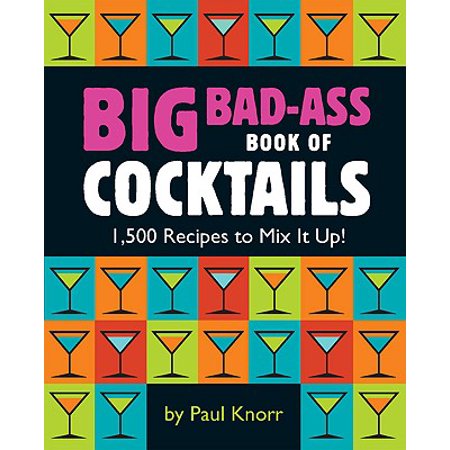 Big Bad-Ass Book of Cocktails : 1,500 Recipes to Mix It Up!