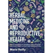 Herbal Medicine and Reproductive Health : Natural approaches to understanding and overcoming reproductive health problems, and improving fertility (Paperback)