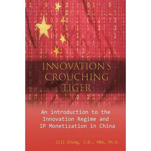 Innovation's Crouching Tiger: An Introduction to the Innovation Regime and IP Monetization in China, (Paperback)