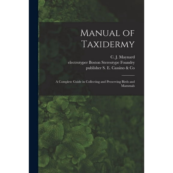 Manual of Taxidermy : a Complete Guide in Collecting and Preserving Birds and Mammals
