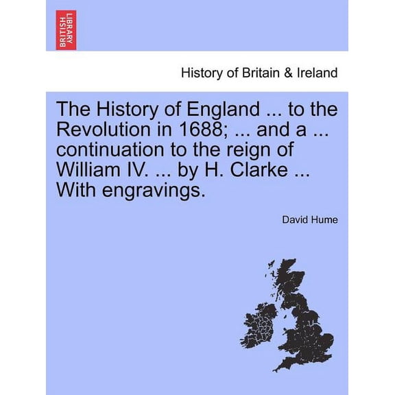 The History of England ... to the Revolution in 1688; ... and a ... continuation to the reign of William IV. ... by H. Clarke ... With engravings. (Paperback)