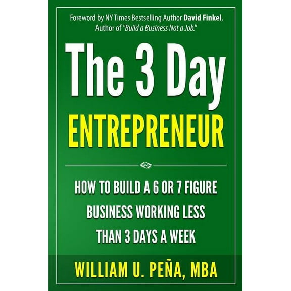 The 3 Day Entrepreneur: How to Build a 6 or 7 Figure Business Working Less Than 3 Days a Week, (Paperback)