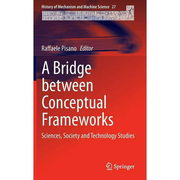 History of Mechanism and Machine Science A Bridge Between Conceptual Frameworks: Sciences, Society and Technology Studies, Book 27, (Hardcover)
