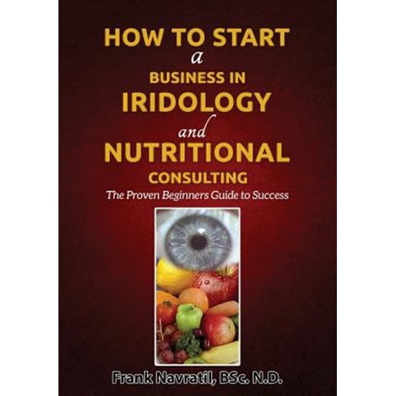 Pre-Owned How to Start a Business in Iridology and Nutritional Consulting: The Proven Beginners Guide to Success (Paperback) 8088022142 9788088022145