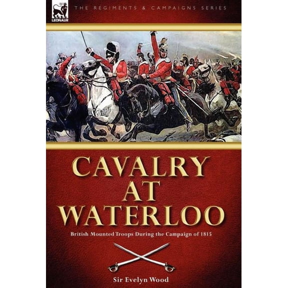Cavalry at Waterloo: British Mounted Troops During the Campaign of 1815, (Hardcover)