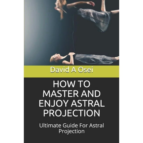 How to Master and Enjoy Astral Projection: Ultimate Guide For Astral Projection, (Paperback)
