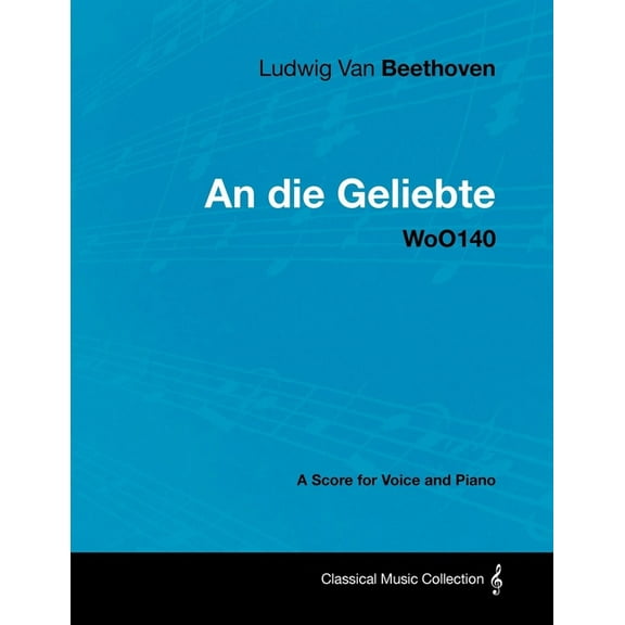 Ludwig Van Beethoven - An Die Geliebte - Woo140 - A Score for Voice and Piano, (Paperback)