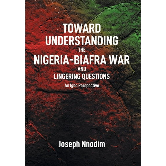 Toward Understanding The Nigeria-Biafra War and Lingering Questions -- Joseph Nnodim