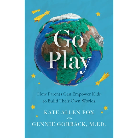 Go Play: How Parents Can Empower Kids to Build Their Own Worlds, (Paperback)