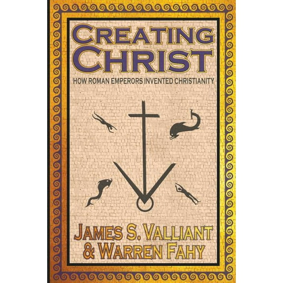 Creating Christ: How Roman Emperors Invented Christianity (Paperback)