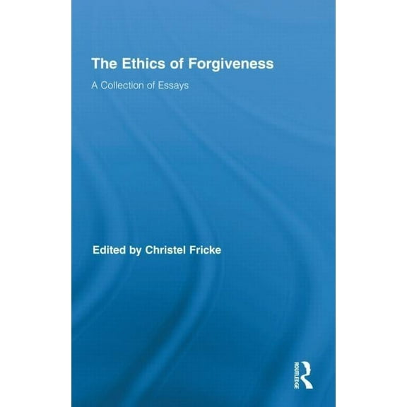 Routledge Studies in Ethics and Moral Th The Ethics of Forgiveness: A Collection of Essays, (Hardcover)