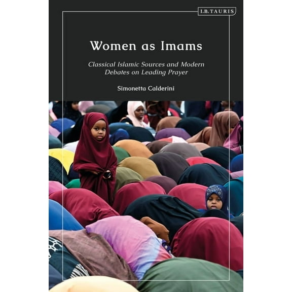 Women as Imams: Classical Islamic Sources and Modern Debates on Leading Prayer, (Paperback)