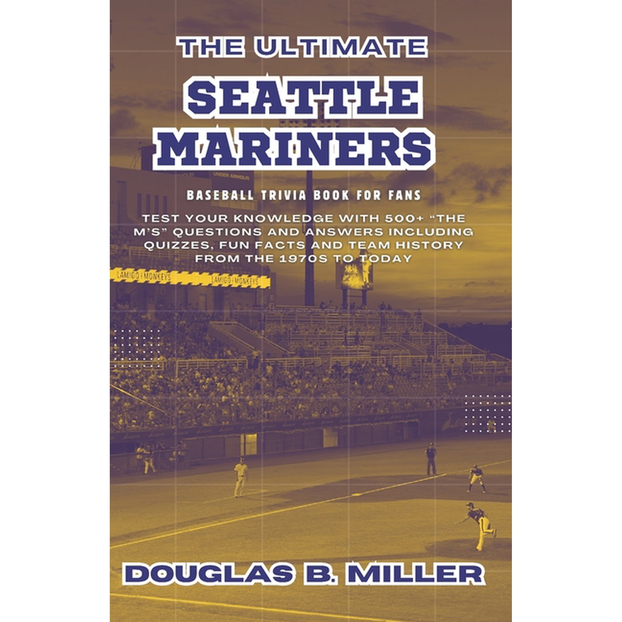 The Ultimate Seattle Mariners Mlb Baseball Team Trivia Book For Fans (Paperback)