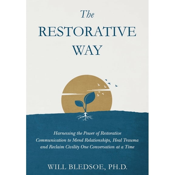 The Restorative Way: Harnessing the Power of Restorative Communication to Mend Relationships, Heal Trauma, and Reclaim C, (Paperback)