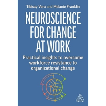 Neuroscience for Change at Work: Practical Insights to Overcome Workforce Resistance to Organizational Change, (Hardcover)