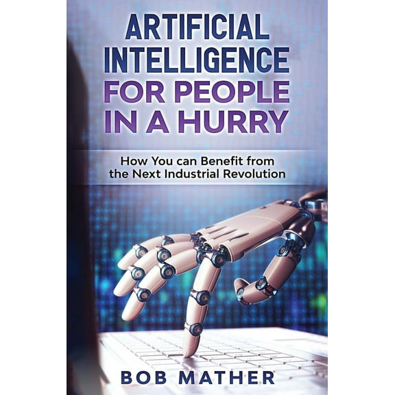 Artificial Intelligence for People in a Hurry: How You Can Benefit from the Next Industrial Revolution, (Hardcover)