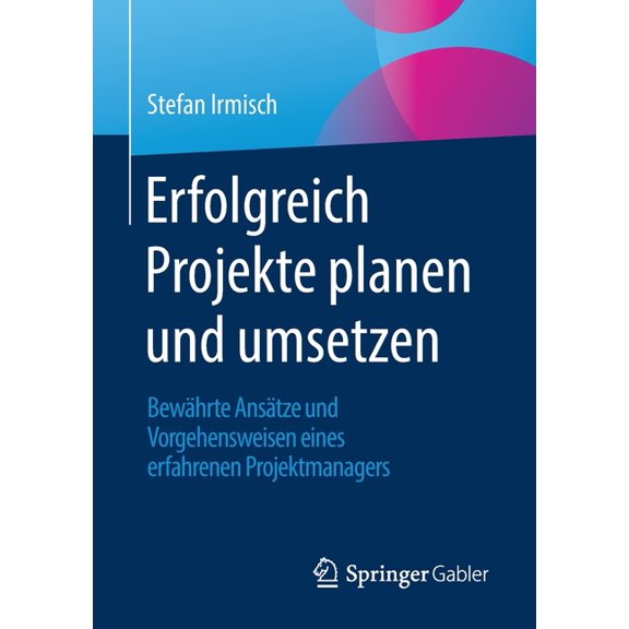 Erfolgreich Projekte Planen Und Umsetzen: BewÃ¤hrte AnsÃ¤tze Und Vorgehensweisen Eines Erfahrenen Projektmanagers, (Paperback)