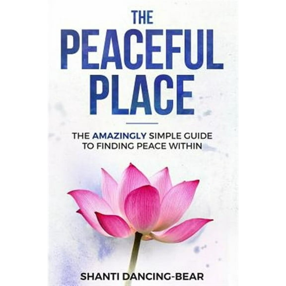 The Peaceful Place: The Amazingly Simple Guide to Finding Peace Within