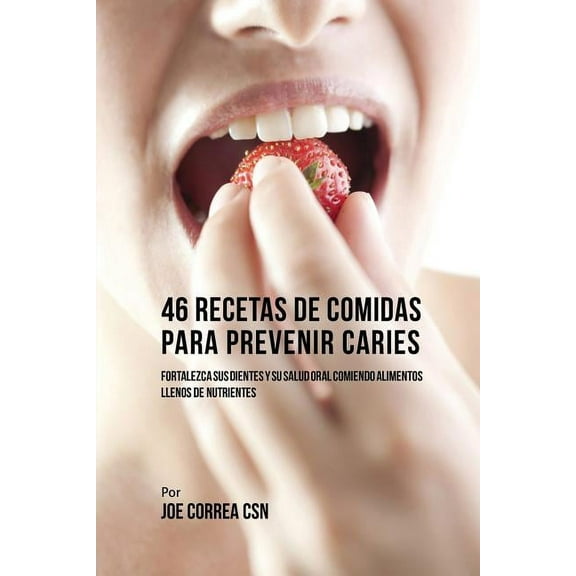 46 Recetas de Comidas Para Prevenir Caries: Fortalezca Sus Dientes Y Su Salud Oral Comiendo Alimentos Llenos De Nutrient, (Paperback)