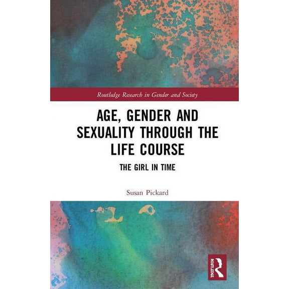 Routledge Research in Gender and Society Age, Gender and Sexuality through the Life Course: The Girl in Time, (Hardcover)