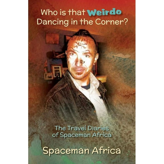 Who is that Weirdo Dancing in the Corner?: The Travel Diaries of Spaceman Africa, (Paperback)